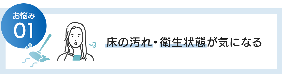 床の汚れ・衛生状態が気になる