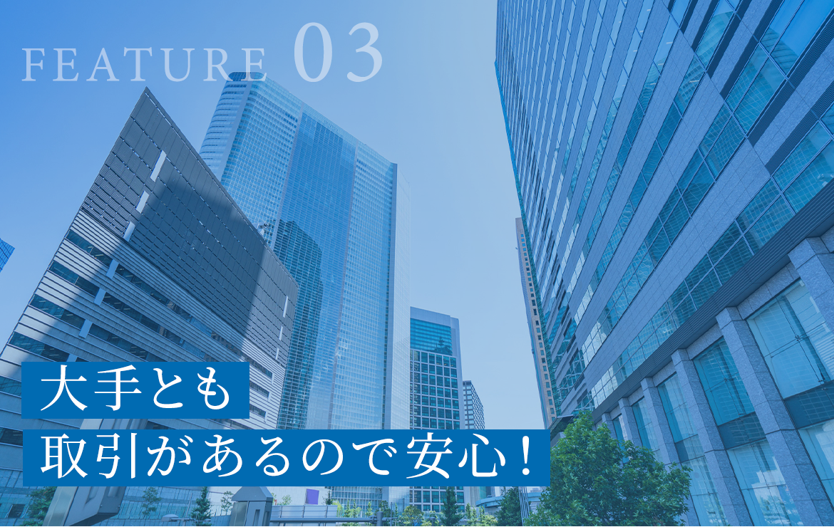 大手とも取引のあるので安心！